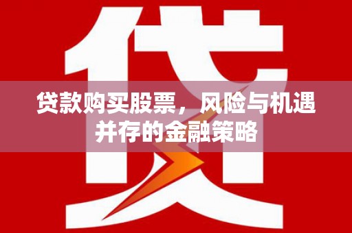松溪贷款购买股票，风险与机遇并存的金融策略
