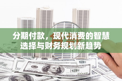 秦淮分期付款，现代消费的智慧选择与财务规划新趋势
