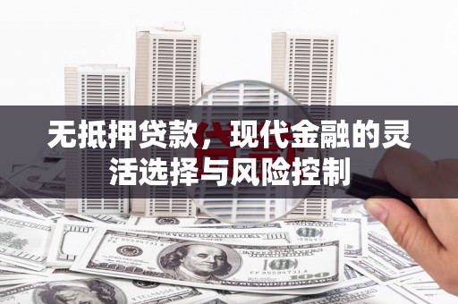 秦淮无抵押贷款，现代金融的灵活选择与风险控制