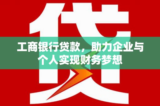 遂宁工商银行贷款，助力企业与个人实现财务梦想