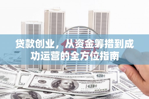 秦淮贷款创业，从资金筹措到成功运营的全方位指南