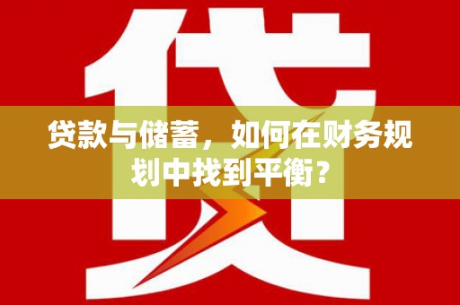 芦洲贷款与储蓄，如何在财务规划中找到平衡？