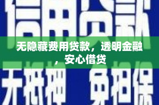 云霄无隐藏费用贷款，透明金融，安心借贷