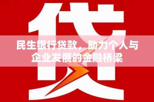 鼓山民生银行贷款，助力个人与企业发展的金融桥梁