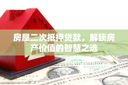商南房屋二次抵押贷款，解锁房产价值的智慧之选