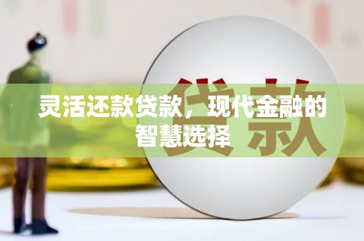怀集灵活还款贷款，现代金融的智慧选择