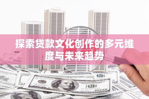 红星探索贷款文化创作的多元维度与未来趋势