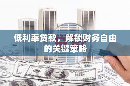 璧山低利率贷款，解锁财务自由的关键策略