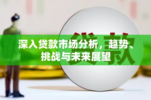 广元深入贷款市场分析，趋势、挑战与未来展望