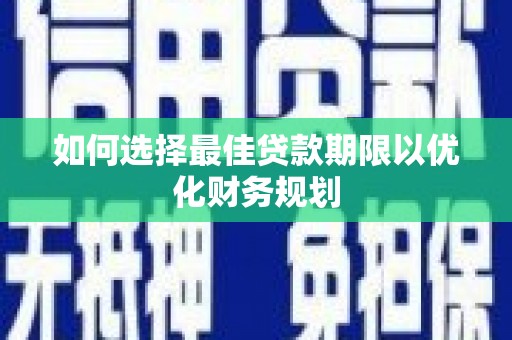 阿合奇如何选择最佳贷款期限以优化财务规划