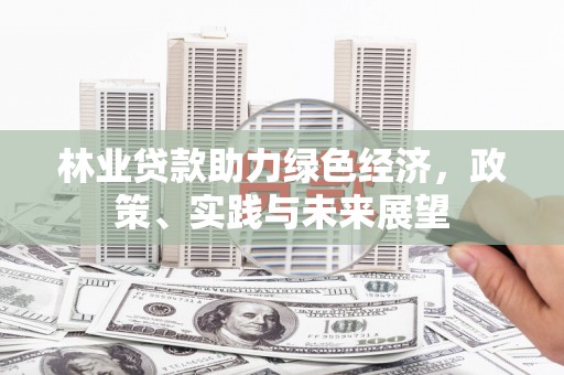 巴楚林业贷款助力绿色经济，政策、实践与未来展望