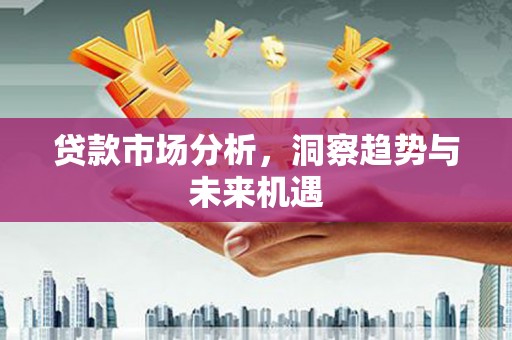 崆峒贷款市场分析，洞察趋势与未来机遇