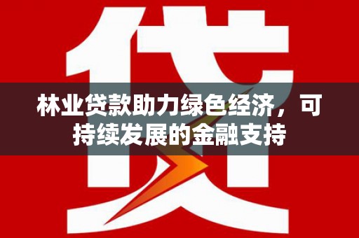 阳泉林业贷款助力绿色经济，可持续发展的金融支持