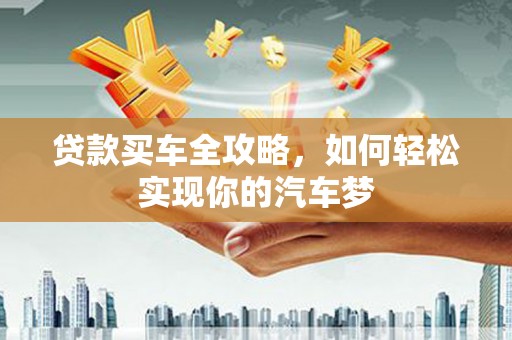 红寺堡贷款买车全攻略，如何轻松实现你的汽车梦