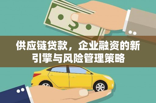 晋江供应链贷款，企业融资的新引擎与风险管理策略