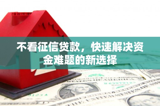 虎林不看征信贷款，快速解决资金难题的新选择