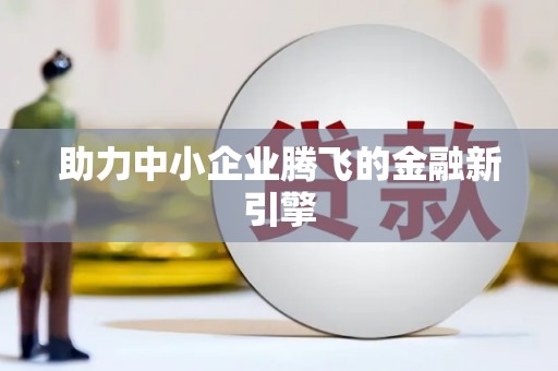 德惠助力中小企业腾飞的金融新引擎