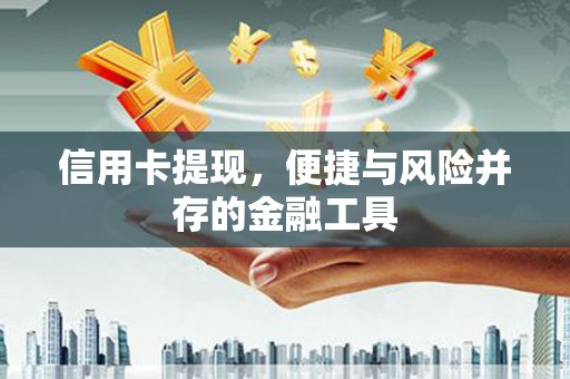 焦作信用卡提现，便捷与风险并存的金融工具