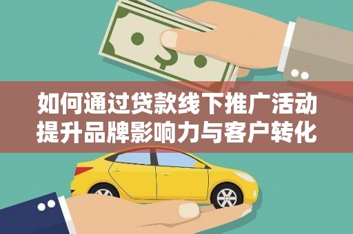 神农架如何通过贷款线下推广活动提升品牌影响力与客户转化率