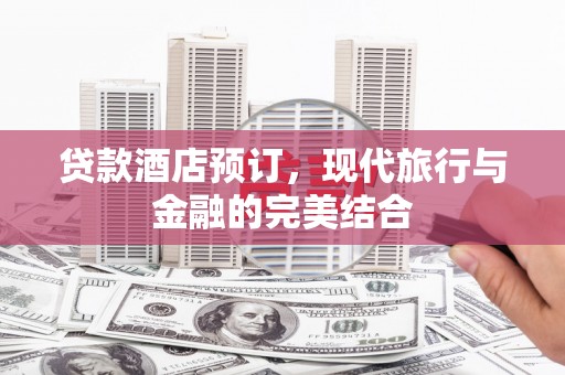 鄱阳贷款酒店预订，现代旅行与金融的完美结合