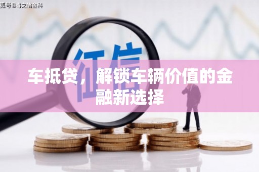 溪州车抵贷，解锁车辆价值的金融新选择