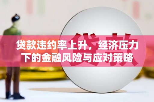 于田贷款违约率上升，经济压力下的金融风险与应对策略