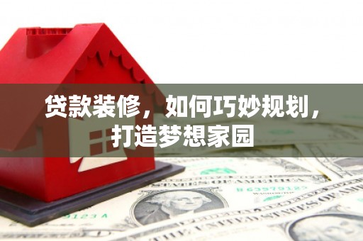 康定贷款装修，如何巧妙规划，打造梦想家园