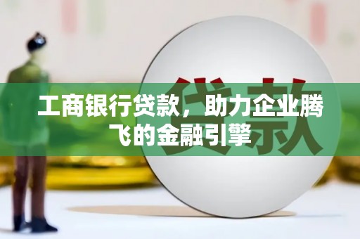 东台工商银行贷款，助力企业腾飞的金融引擎