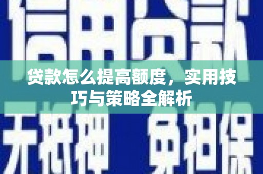 任城贷款怎么提高额度，实用技巧与策略全解析