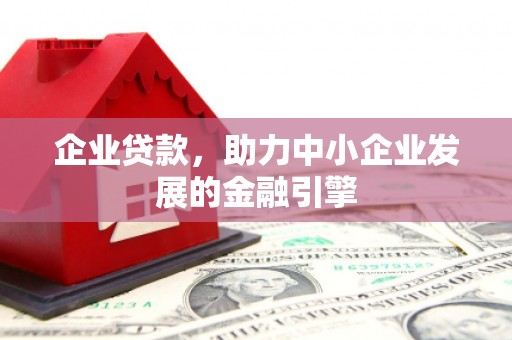 涿州企业贷款，助力中小企业发展的金融引擎