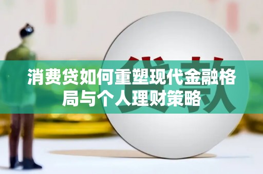 梧栖消费贷如何重塑现代金融格局与个人理财策略
