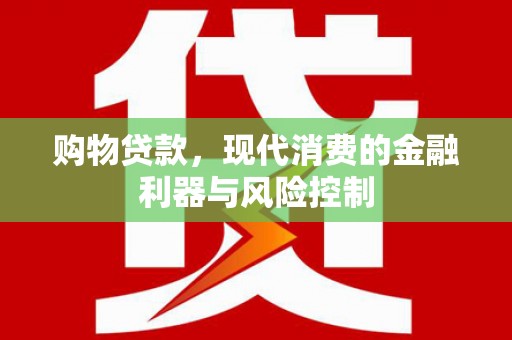 柳营购物贷款，现代消费的金融利器与风险控制