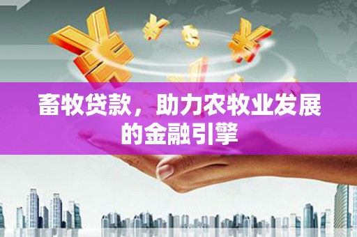 甘谷畜牧贷款，助力农牧业发展的金融引擎