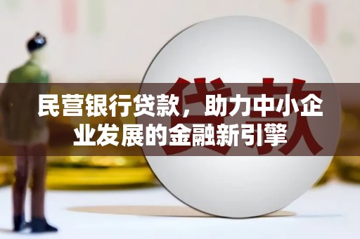 济源民营银行贷款，助力中小企业发展的金融新引擎