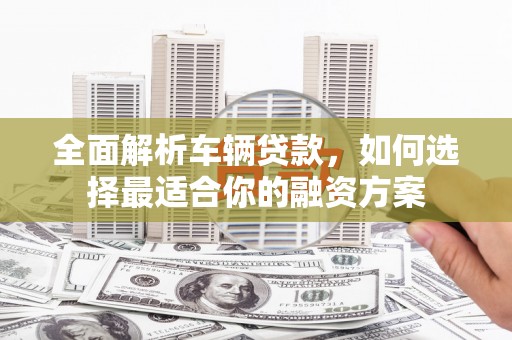 文峰全面解析车辆贷款，如何选择最适合你的融资方案