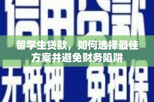桦甸留学生贷款，如何选择最佳方案并避免财务陷阱
