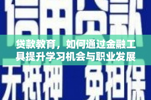 滑县贷款教育，如何通过金融工具提升学习机会与职业发展