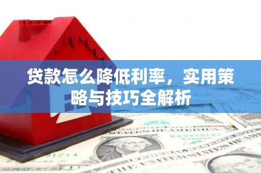 长宁贷款怎么降低利率，实用策略与技巧全解析
