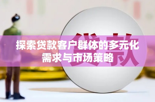 鄂尔多斯探索贷款客户群体的多元化需求与市场策略