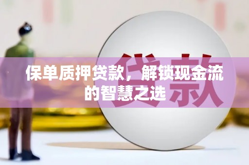 杏花岭保单质押贷款，解锁现金流的智慧之选