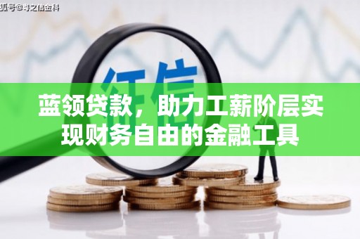 迁西蓝领贷款，助力工薪阶层实现财务自由的金融工具