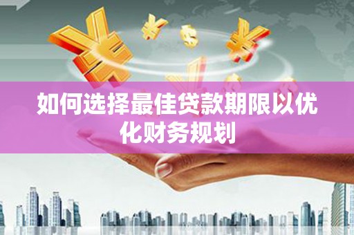 兰州如何选择最佳贷款期限以优化财务规划