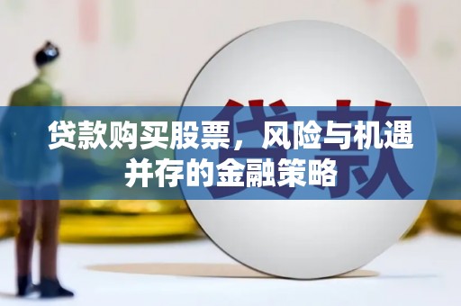 佛山贷款购买股票，风险与机遇并存的金融策略