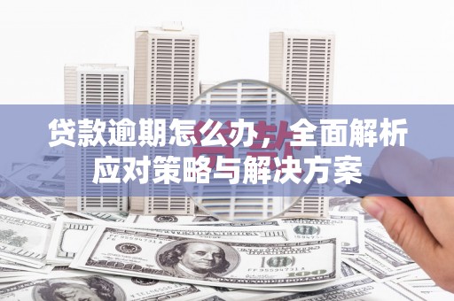 五河贷款逾期怎么办，全面解析应对策略与解决方案