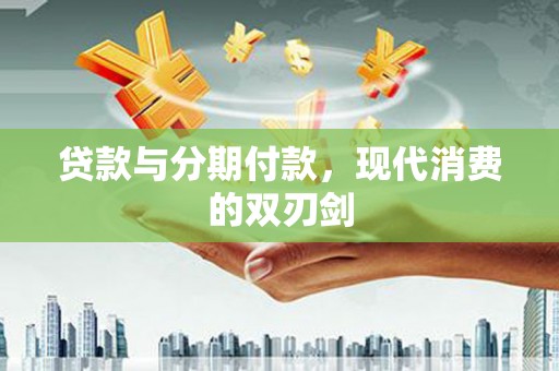京口贷款与分期付款，现代消费的双刃剑