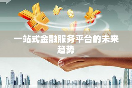 双清一站式金融服务平台的未来趋势