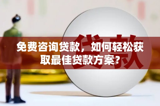 得荣免费咨询贷款，如何轻松获取最佳贷款方案？