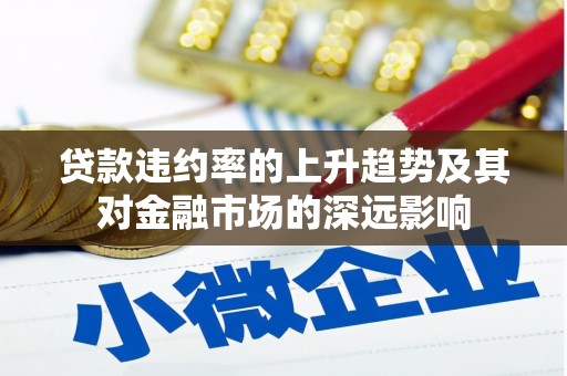 竹东贷款违约率的上升趋势及其对金融市场的深远影响